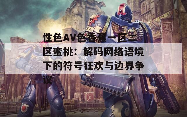 性色AV色香蕉一区二区蜜桃：解码网络语境下的符号狂欢与边界争议