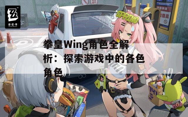 拳皇Wing角色全解析：探索游戏中的各色角色