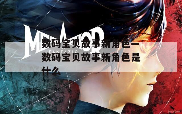 数码宝贝故事新角色—数码宝贝故事新角色是什么