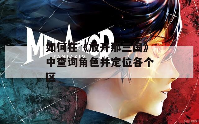 如何在《放开那三国》中查询角色并定位各个区