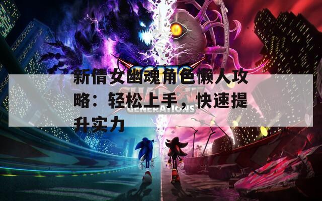 新倩女幽魂角色懒人攻略：轻松上手，快速提升实力