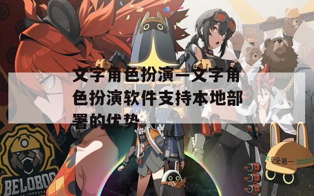 文字角色扮演—文字角色扮演软件支持本地部署的优势