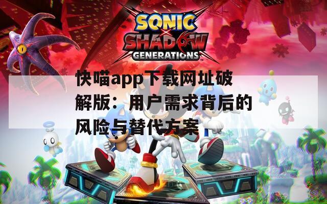 快喵app下载网址破解版：用户需求背后的风险与替代方案