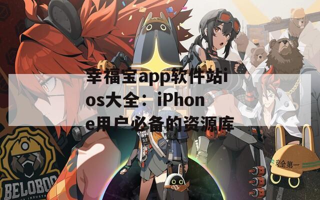 幸福宝app软件站ios大全：iPhone用户必备的资源库