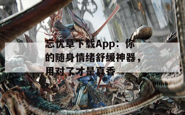 忘忧草下载App：你的随身情绪舒缓神器，用对了才是真香