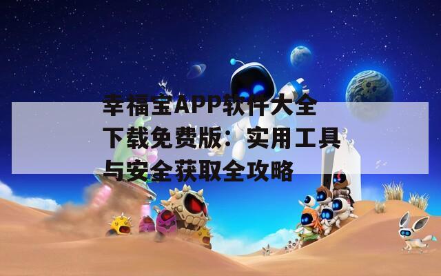 幸福宝APP软件大全下载免费版：实用工具与安全获取全攻略