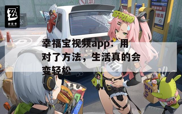 幸福宝视频app：用对了方法，生活真的会变轻松