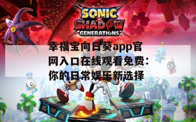 幸福宝向日葵app官网入口在线观看免费：你的日常娱乐新选择