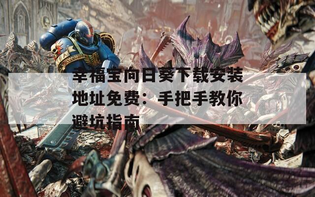 幸福宝向日葵下载安装地址免费：手把手教你避坑指南