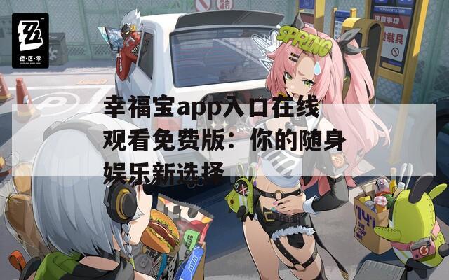 幸福宝app入口在线观看免费版：你的随身娱乐新选择