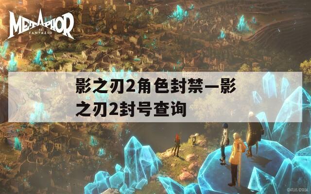 影之刃2角色封禁—影之刃2封号查询