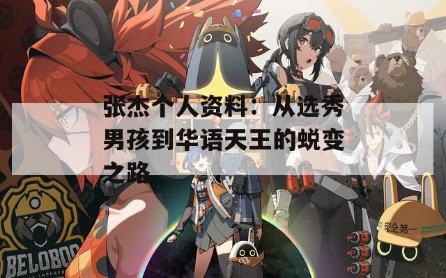 张杰个人资料：从选秀男孩到华语天王的蜕变之路