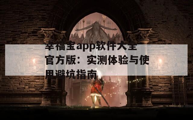 幸福宝app软件大全官方版：实测体验与使用避坑指南