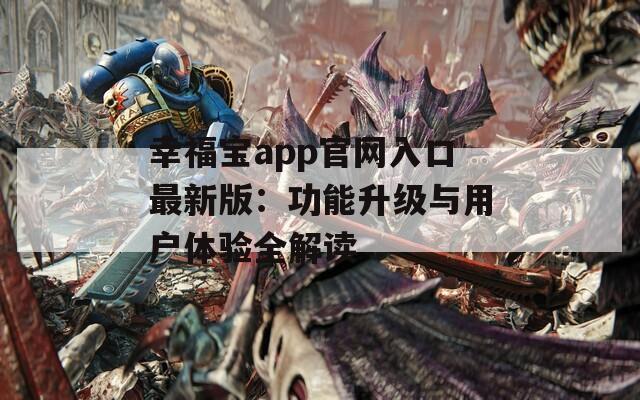 幸福宝app官网入口最新版：功能升级与用户体验全解读