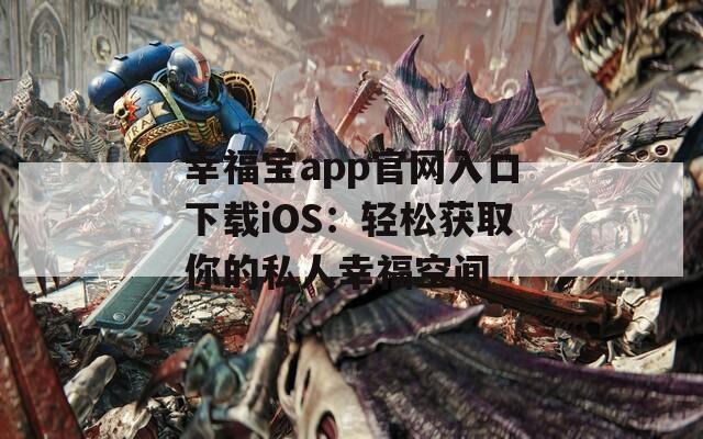 幸福宝app官网入口下载iOS：轻松获取你的私人幸福空间