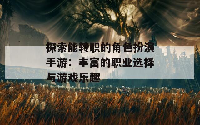探索能转职的角色扮演手游：丰富的职业选择与游戏乐趣