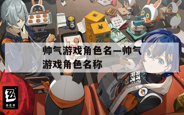 帅气游戏角色名—帅气游戏角色名称
