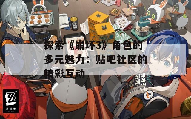 探索《崩坏3》角色的多元魅力：贴吧社区的精彩互动