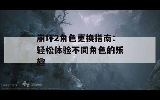 崩坏2角色更换指南：轻松体验不同角色的乐趣