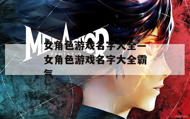 女角色游戏名字大全—女角色游戏名字大全霸气