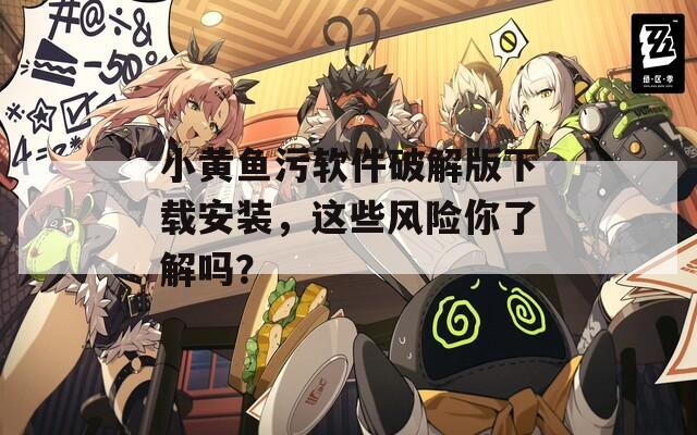 小黄鱼污软件破解版下载安装，这些风险你了解吗？