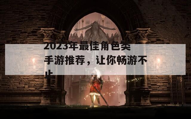 2023年最佳角色类手游推荐，让你畅游不止