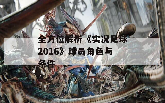 全方位解析《实况足球2016》球员角色与条件