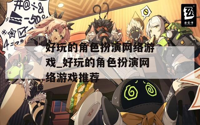 好玩的角色扮演网络游戏_好玩的角色扮演网络游戏推荐
