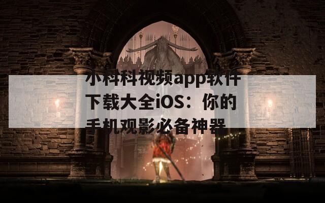 小科科视频app软件下载大全iOS：你的手机观影必备神器