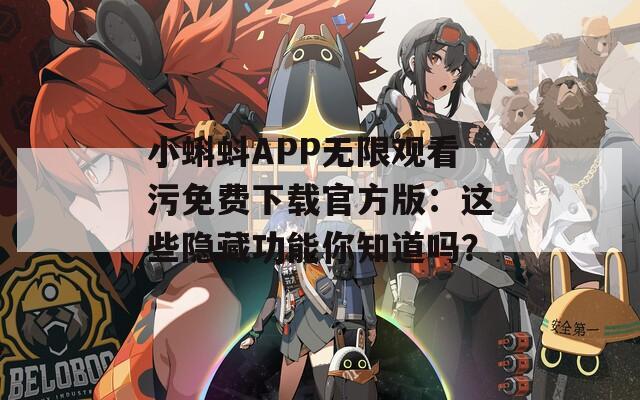 小蝌蚪APP无限观看污免费下载官方版：这些隐藏功能你知道吗？