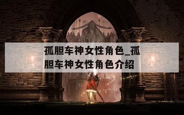 孤胆车神女性角色_孤胆车神女性角色介绍