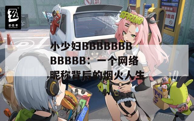 小少妇BBBBBBBBBBBB：一个网络昵称背后的烟火人生