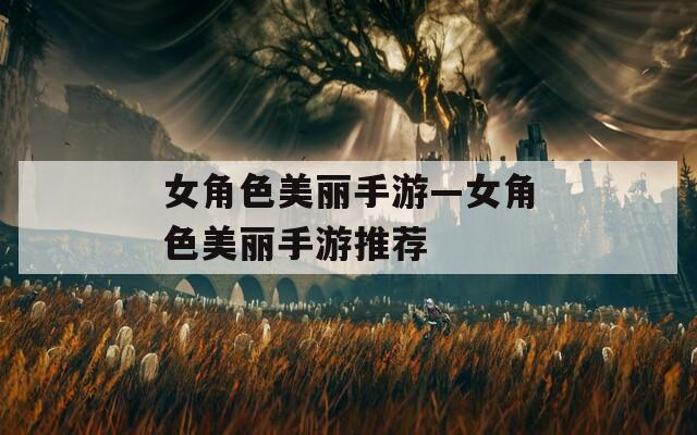 女角色美丽手游—女角色美丽手游推荐
