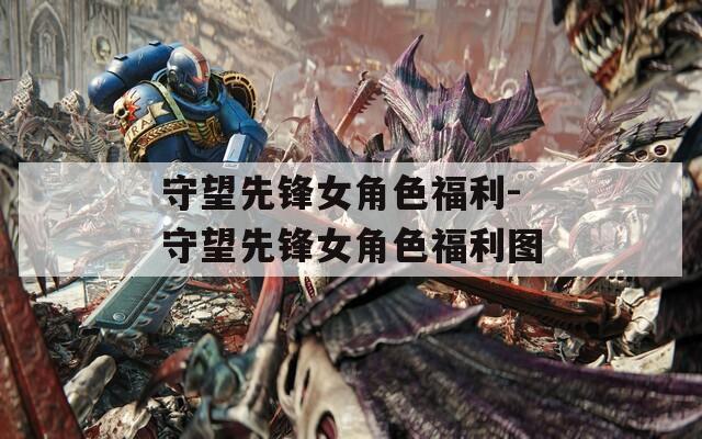 守望先锋女角色福利-守望先锋女角色福利图