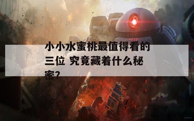 小小水蜜桃最值得看的三位 究竟藏着什么秘密？