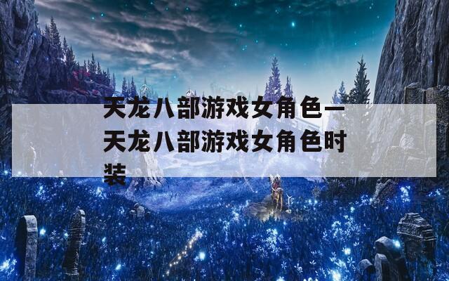 天龙八部游戏女角色—天龙八部游戏女角色时装