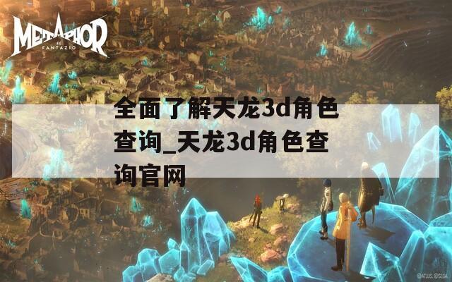 全面了解天龙3d角色查询_天龙3d角色查询官网