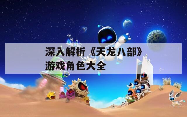 深入解析《天龙八部》游戏角色大全