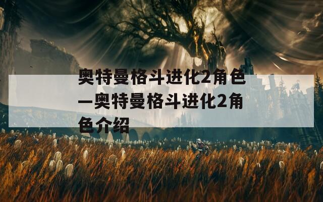 奥特曼格斗进化2角色—奥特曼格斗进化2角色介绍