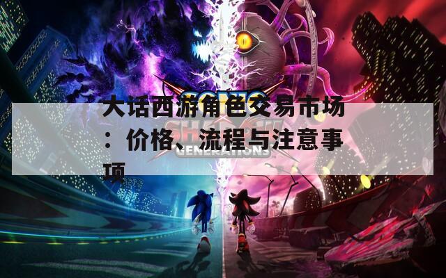 大话西游角色交易市场：价格、流程与注意事项