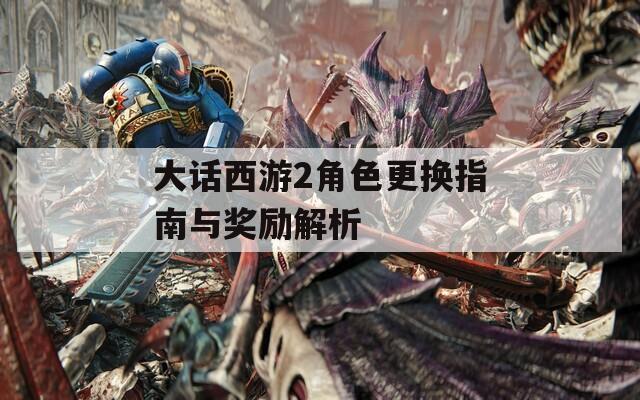大话西游2角色更换指南与奖励解析