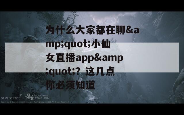 为什么大家都在聊&quot;小仙女直播app&quot;？这几点你必须知道