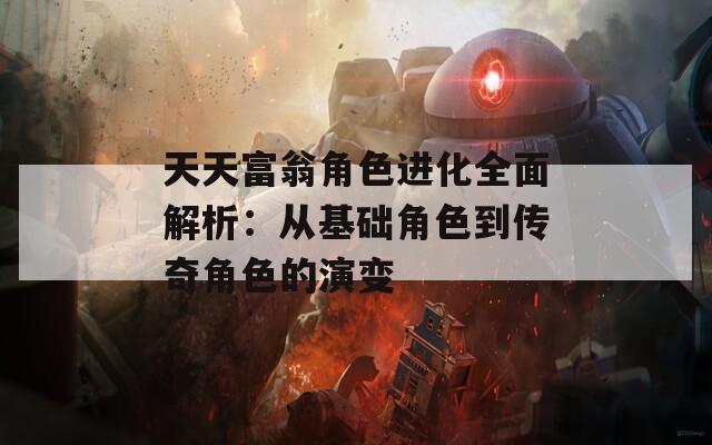 天天富翁角色进化全面解析：从基础角色到传奇角色的演变