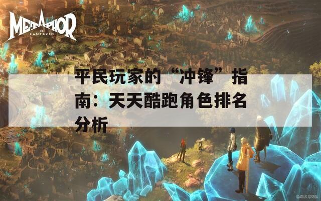 平民玩家的“冲锋”指南：天天酷跑角色排名分析