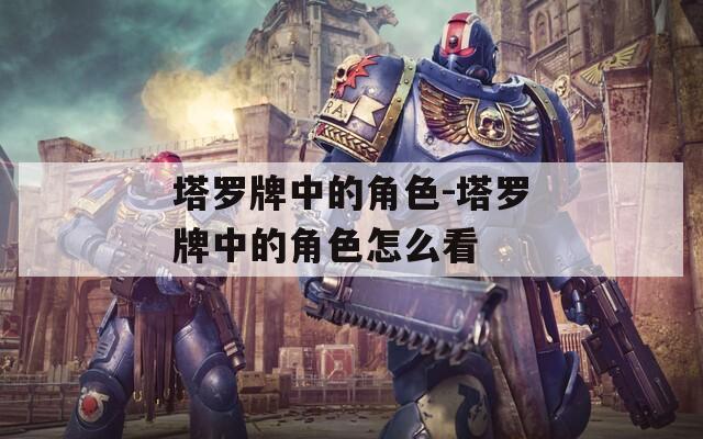 塔罗牌中的角色-塔罗牌中的角色怎么看