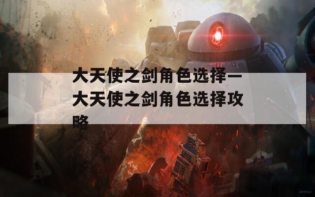 大天使之剑角色选择—大天使之剑角色选择攻略