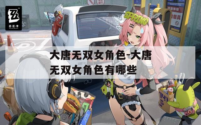 大唐无双女角色-大唐无双女角色有哪些