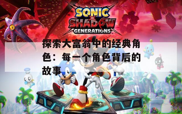 探索大富翁中的经典角色：每一个角色背后的故事