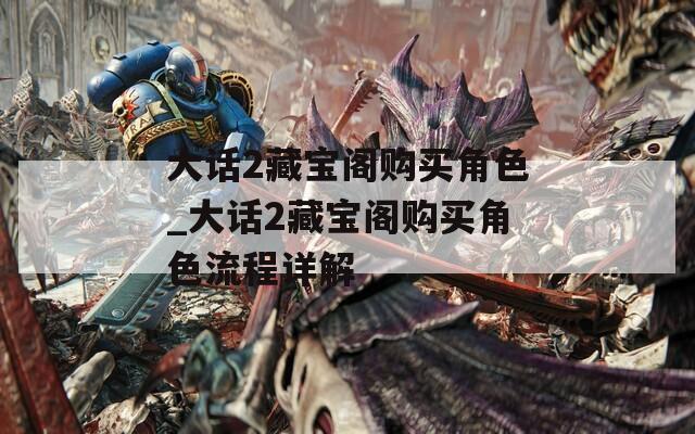 大话2藏宝阁购买角色_大话2藏宝阁购买角色流程详解
