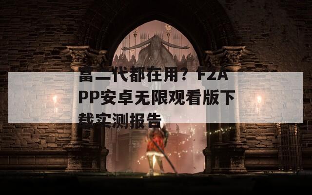 富二代都在用？F2APP安卓无限观看版下载实测报告